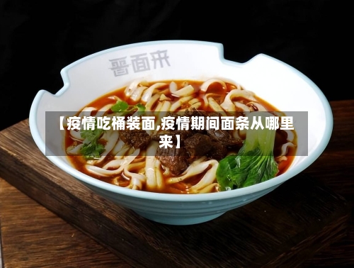 【疫情吃桶装面,疫情期间面条从哪里来】-第3张图片