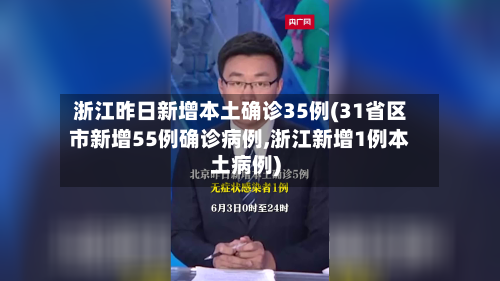浙江昨日新增本土确诊35例(31省区市新增55例确诊病例,浙江新增1例本土病例)-第2张图片