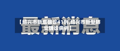 【绍兴市新增确诊41例,绍兴市新型肺炎确诊病例】-第3张图片
