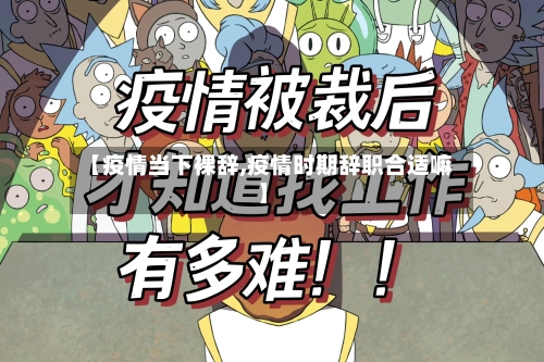 【疫情当下裸辞,疫情时期辞职合适嘛】