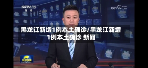 黑龙江新增1例本土确诊/黑龙江新增1例本土确诊 新闻