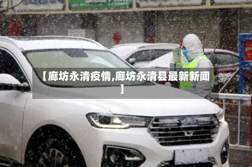 【廊坊永清疫情,廊坊永清县最新新闻】