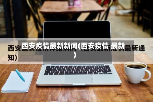 西安疫情最新新闻(西安疫情 最新)-第2张图片