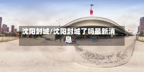 沈阳封城/沈阳封城了吗最新消息-第2张图片