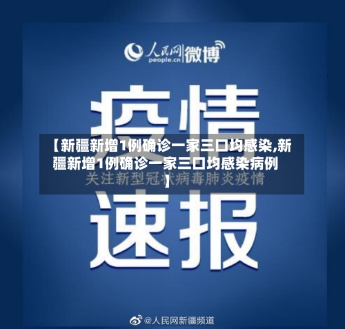 【新疆新增1例确诊一家三口均感染,新疆新增1例确诊一家三口均感染病例】-第2张图片