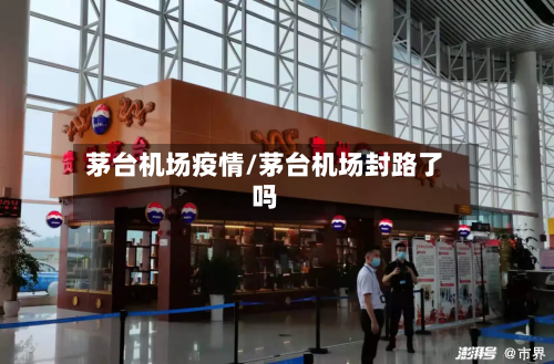茅台机场疫情/茅台机场封路了吗-第2张图片
