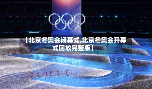 【北京冬奥会闭幕式,北京冬奥会开幕式回放完整版】-第2张图片