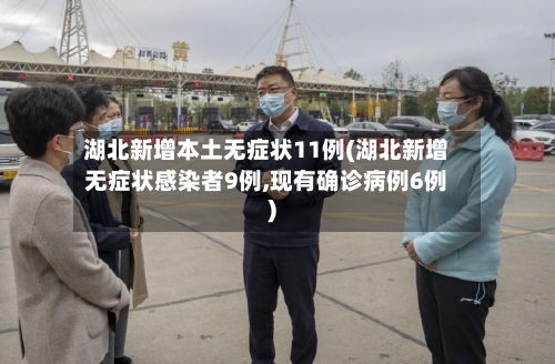 湖北新增本土无症状11例(湖北新增无症状感染者9例,现有确诊病例6例)