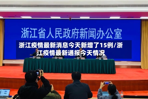 浙江疫情最新消息今天新增了15例/浙江疫情最新通报今天情况-第2张图片
