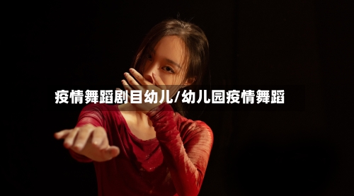 疫情舞蹈剧目幼儿/幼儿园疫情舞蹈
