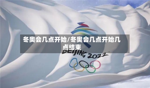 冬奥会几点开始/冬奥会几点开始几点结束-第2张图片
