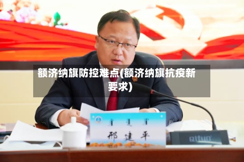 额济纳旗防控难点(额济纳旗抗疫新要求)-第2张图片