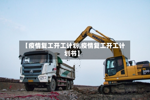 【疫情复工开工计划,疫情复工开工计划书】