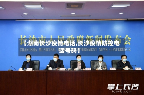 【湖南长沙疫情电话,长沙疫情防控电话号码】
