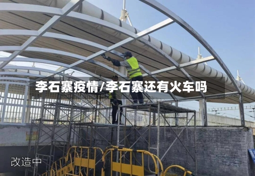 李石寨疫情/李石寨还有火车吗-第2张图片