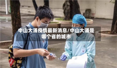 中山大涌疫情最新消息/中山大涌是哪个省的城市-第3张图片