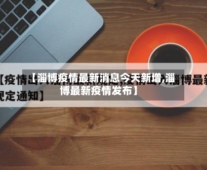 【淄博疫情最新消息今天新增,淄博最新疫情发布】-第2张图片