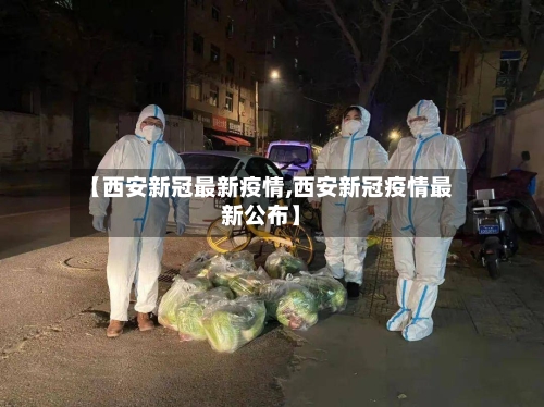 【西安新冠最新疫情,西安新冠疫情最新公布】