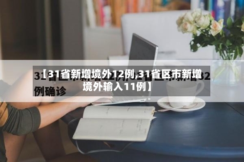 【31省新增境外12例,31省区市新增境外输入11例】