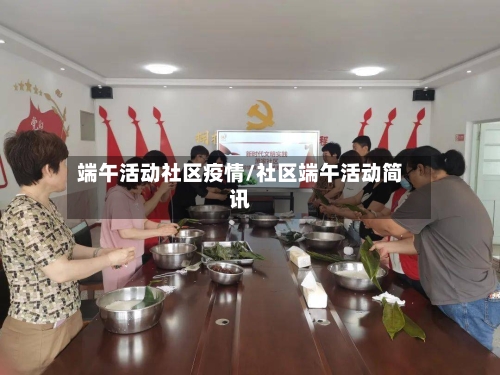 端午活动社区疫情/社区端午活动简讯-第2张图片