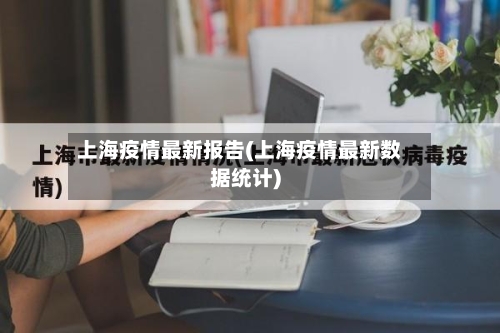 上海疫情最新报告(上海疫情最新数据统计)