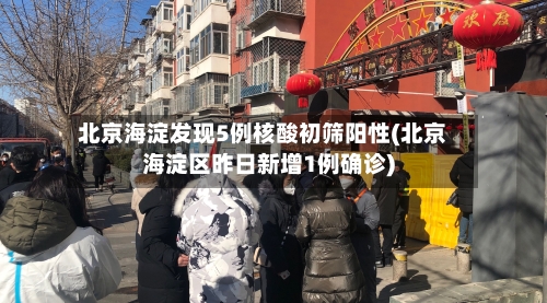 北京海淀发现5例核酸初筛阳性(北京海淀区昨日新增1例确诊)