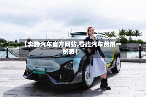 【奔腾汽车官方网站,零跑汽车费用一览表】