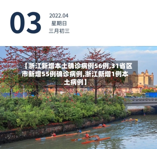 【浙江新增本土确诊病例56例,31省区市新增55例确诊病例,浙江新增1例本土病例】
