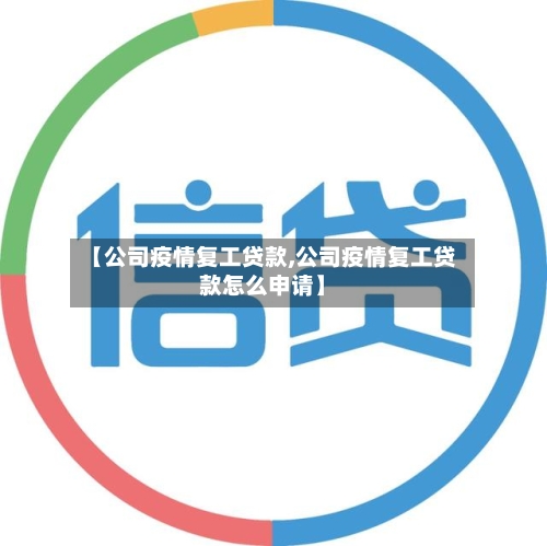 【公司疫情复工贷款,公司疫情复工贷款怎么申请】-第3张图片