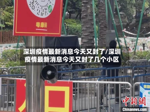深圳疫情最新消息今天又封了/深圳疫情最新消息今天又封了几个小区-第2张图片