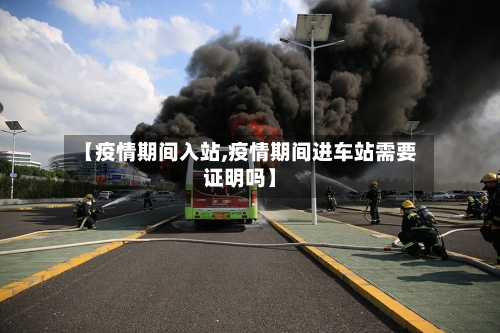 【疫情期间入站,疫情期间进车站需要证明吗】