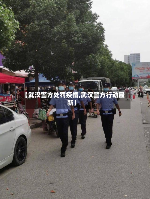 【武汉警方处罚疫情,武汉警方行动最新】