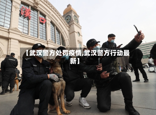 【武汉警方处罚疫情,武汉警方行动最新】-第3张图片