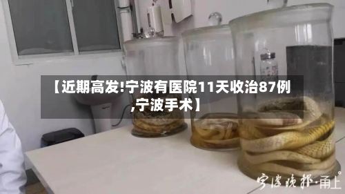 【近期高发!宁波有医院11天收治87例,宁波手术】-第3张图片