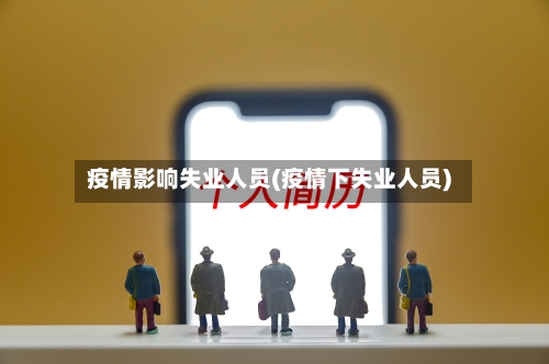 疫情影响失业人员(疫情下失业人员)-第3张图片