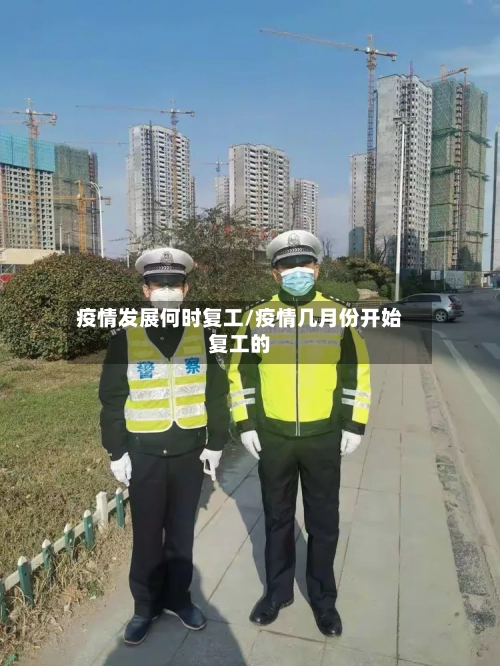 疫情发展何时复工/疫情几月份开始复工的