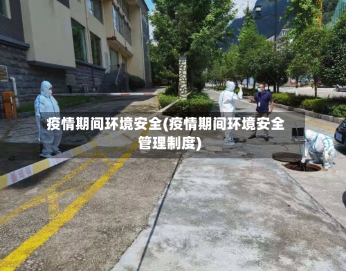 疫情期间环境安全(疫情期间环境安全管理制度)