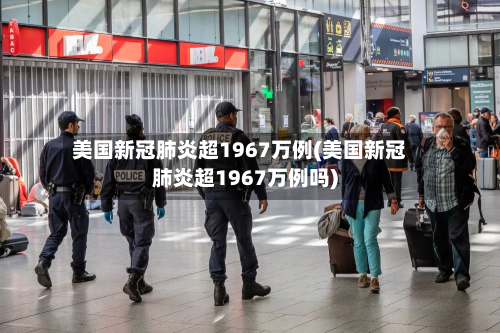 美国新冠肺炎超1967万例(美国新冠肺炎超1967万例吗)-第2张图片