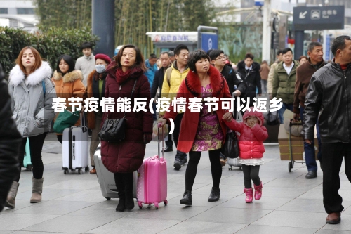 春节疫情能反(疫情春节可以返乡)