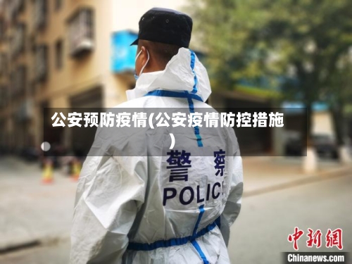 公安预防疫情(公安疫情防控措施)-第2张图片