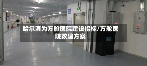 哈尔滨为方舱医院建设招标/方舱医院改建方案