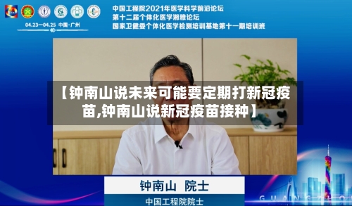 【钟南山说未来可能要定期打新冠疫苗,钟南山说新冠疫苗接种】