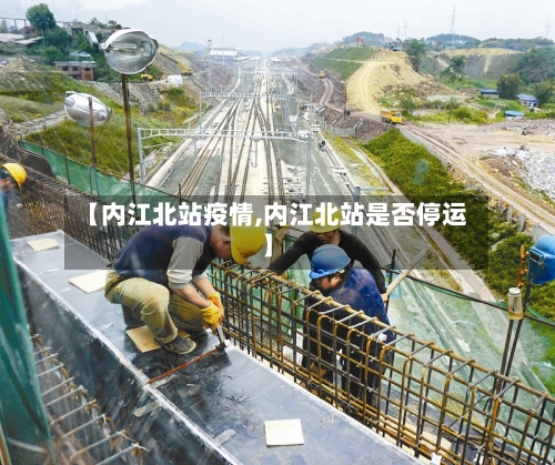【内江北站疫情,内江北站是否停运】-第2张图片