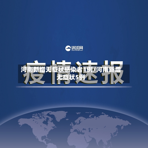 河南新增无症状感染者1例/河南新增无症状5例