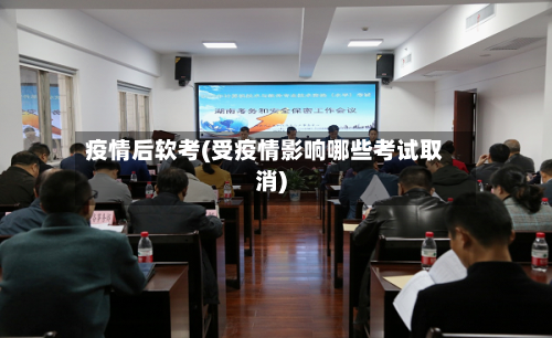 疫情后软考(受疫情影响哪些考试取消)