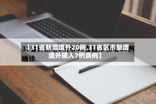 【31省新增境外20例,31省区市新增境外输入7例病例】