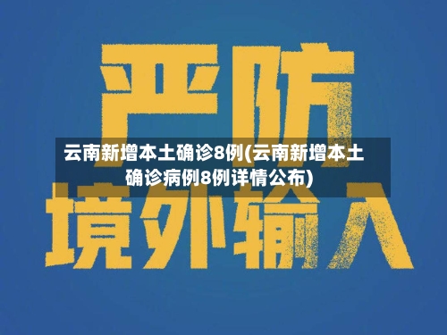 云南新增本土确诊8例(云南新增本土确诊病例8例详情公布)