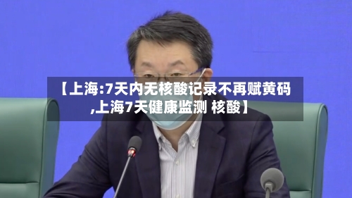【上海:7天内无核酸记录不再赋黄码,上海7天健康监测 核酸】-第2张图片