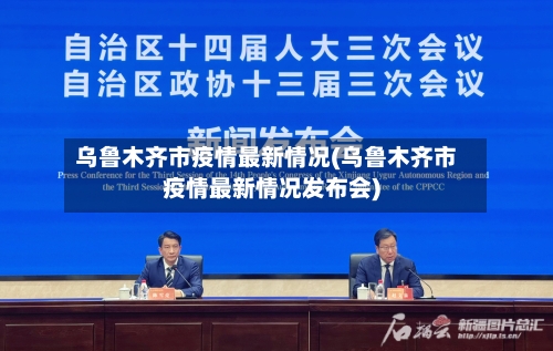 乌鲁木齐市疫情最新情况(乌鲁木齐市疫情最新情况发布会)-第2张图片
