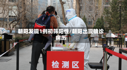 朝阳发现1例初筛阳性/朝阳出现确诊病历